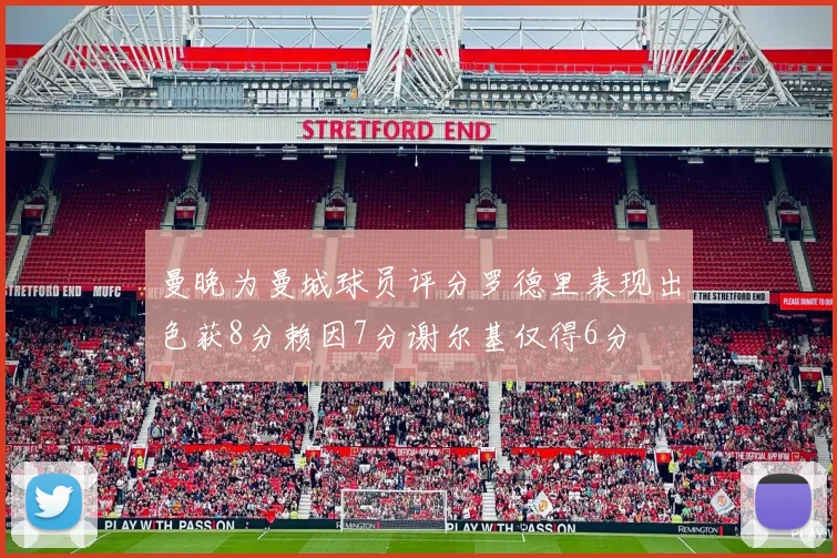 曼晚为曼城球员评分罗德里表现出色获8分赖因7分谢尔基仅得6分