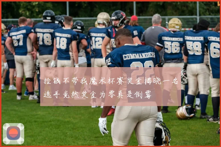 捡钱不带我魔术杯赛奖金揭晓一名选手竟然奖金为零真是倒霉