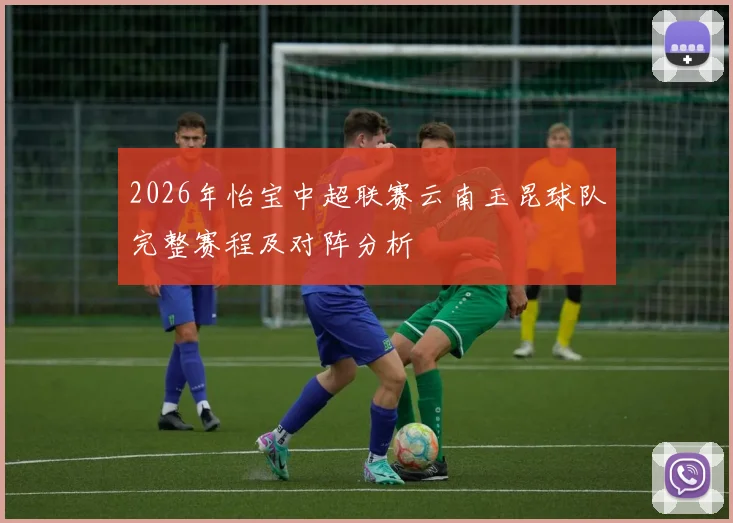 2026年怡宝中超联赛云南玉昆球队完整赛程及对阵分析