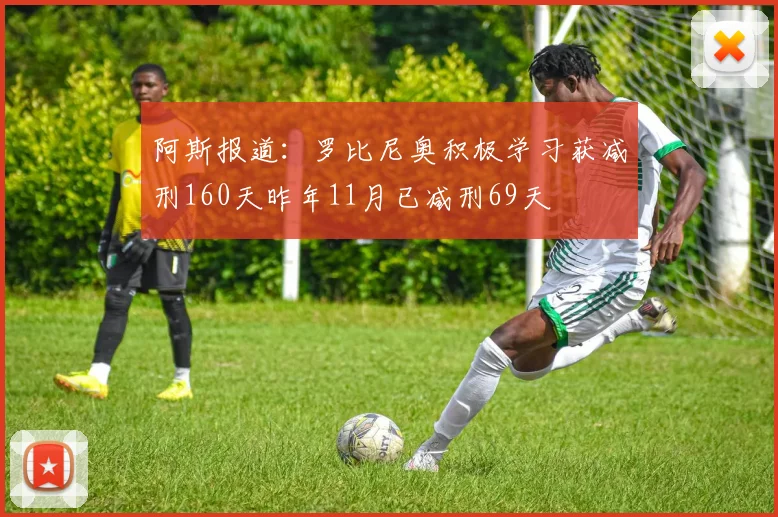 阿斯报道：罗比尼奥积极学习获减刑160天昨年11月已减刑69天