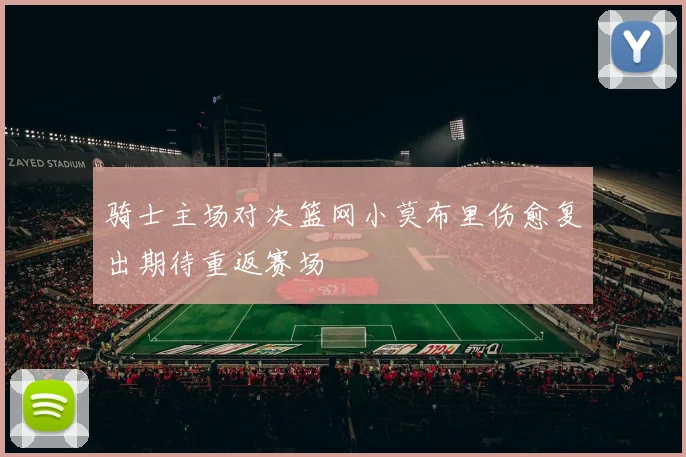 骑士主场对决篮网小莫布里伤愈复出期待重返赛场