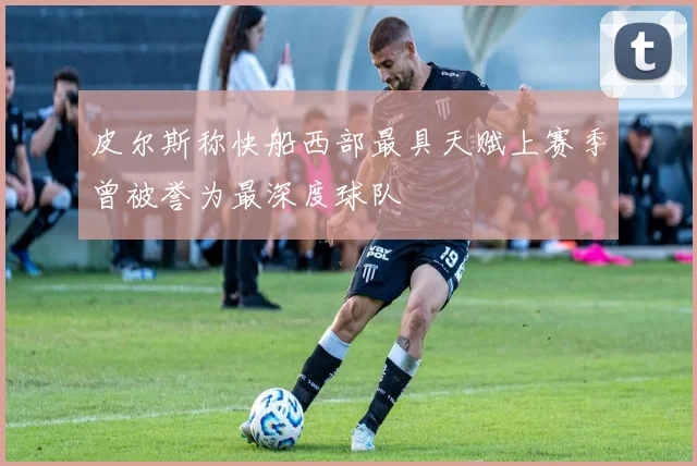 皮尔斯称快船西部最具天赋上赛季曾被誉为最深度球队