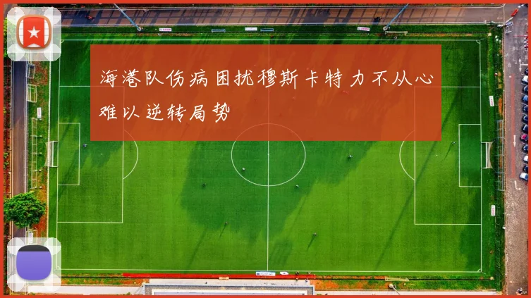 海港队伤病困扰穆斯卡特力不从心难以逆转局势