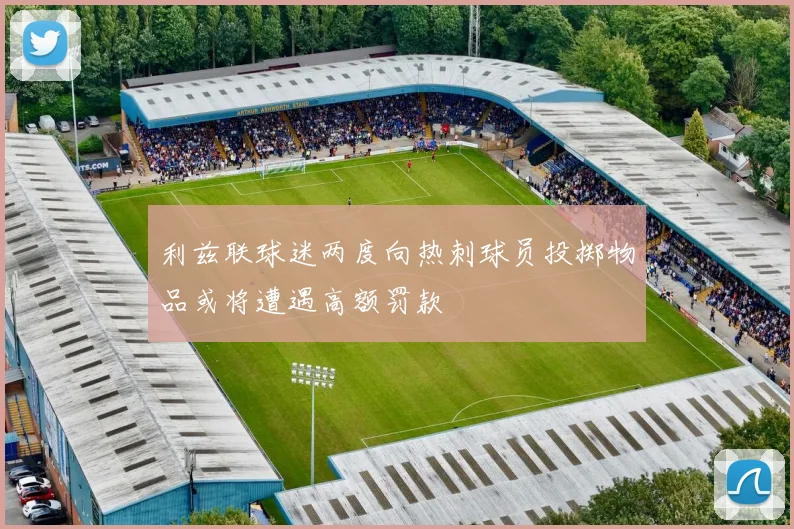 利兹联球迷两度向热刺球员投掷物品或将遭遇高额罚款