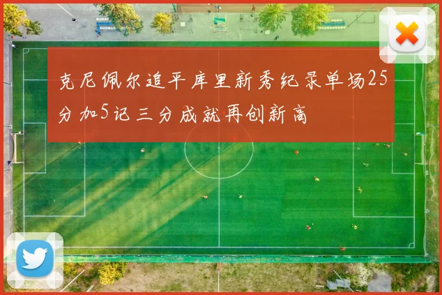 克尼佩尔追平库里新秀纪录单场25分加5记三分成就再创新高