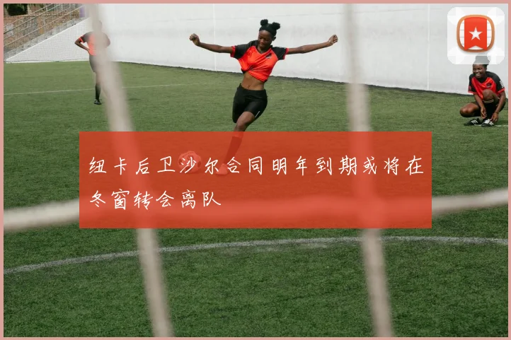 纽卡后卫沙尔合同明年到期或将在冬窗转会离队
