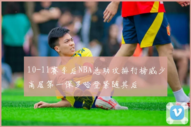 10-11赛季后NBA总助攻排行榜威少高居第一保罗哈登紧随其后
