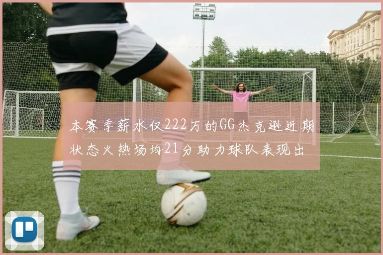本赛季薪水仅222万的GG杰克逊近期状态火热场均21分助力球队表现出色