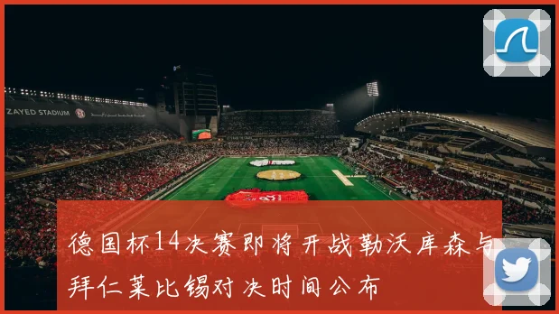 德国杯14决赛即将开战勒沃库森与拜仁莱比锡对决时间公布